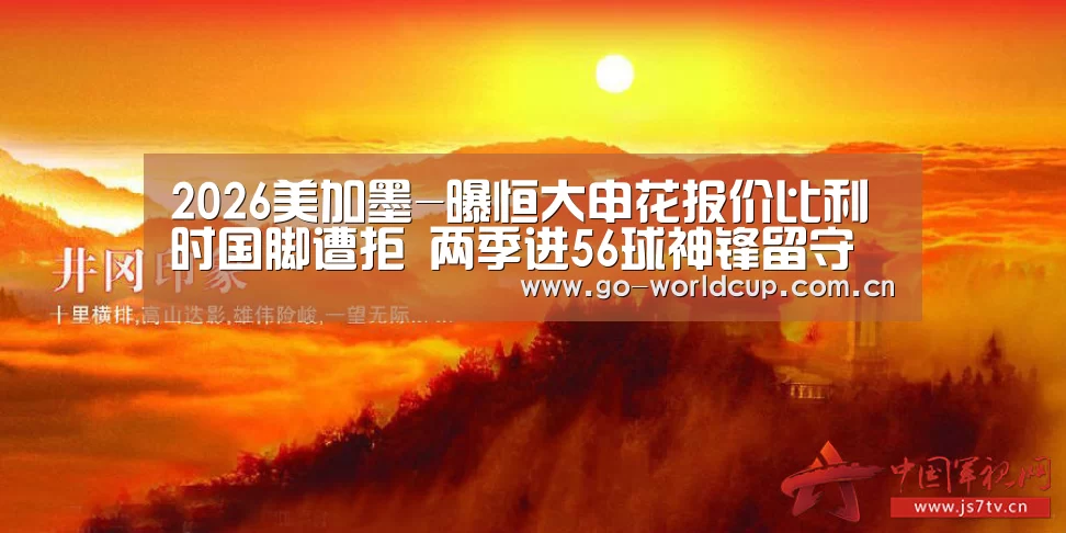 2026美加墨-曝恒大申花报价比利时国脚遭拒 两季进56球神锋留守意甲(图3) 赛程查询