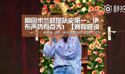 刚回米兰就是队史第一,伊布声势有点大!【赛程查询】(图3) 中文资讯